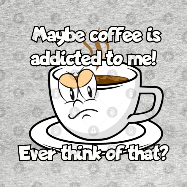 Maybe coffee is addicted to me... by Among the Leaves Apparel